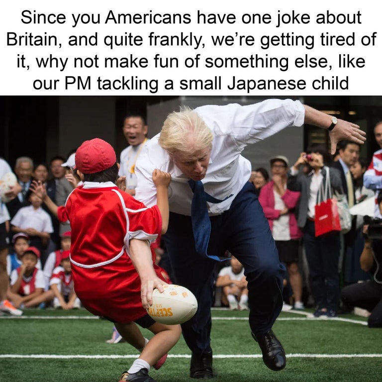 boris johnson rugby tackle - Since you Americans have one joke about Britain, and quite frankly, we're getting tired of it, why not make fun of something else, our Pm tackling a small Japanese child