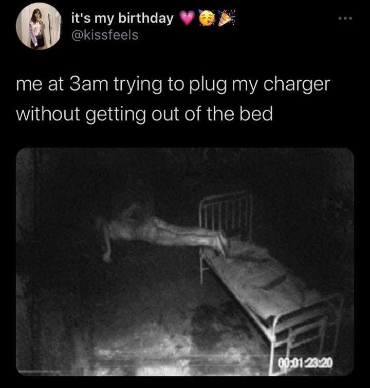 me at 3am trying to plug in my charger without getting out of bed - it's my birthday me at 3am trying to plug my charger without getting out of the bed 09.01