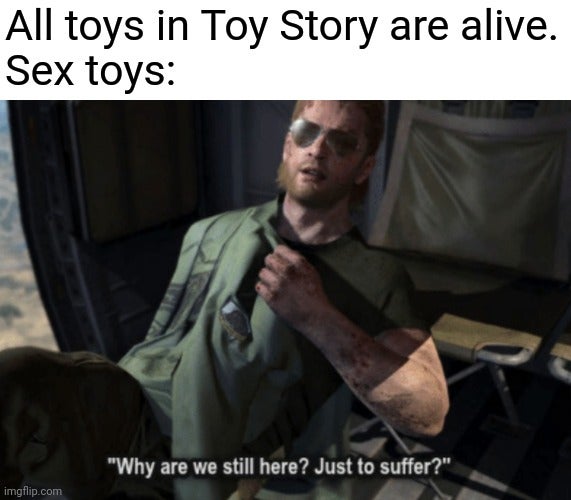 search and destroy memes - All toys in Toy Story are alive. Sex toys "Why are we still here? Just to suffer?" imgflip.com