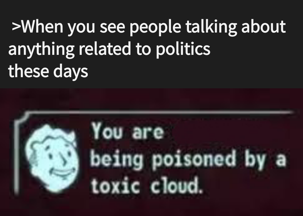 angle - >When you see people talking about anything related to politics these days You are being poisoned by a toxic cloud.