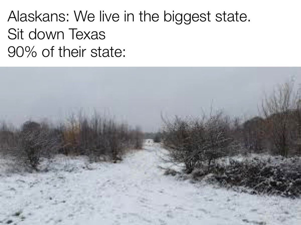 snow - Alaskans We live in the biggest state. Sit down Texas 90% of their state