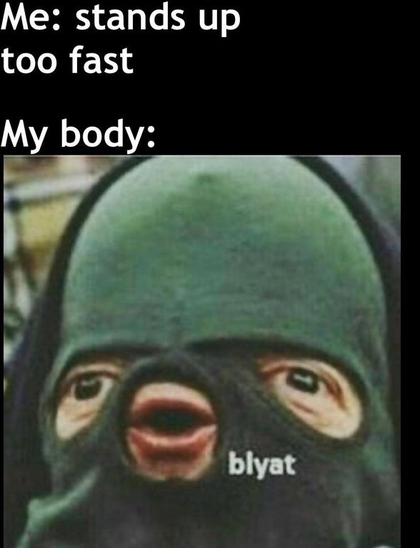 blyat funny - Me stands up too fast My body o blyat