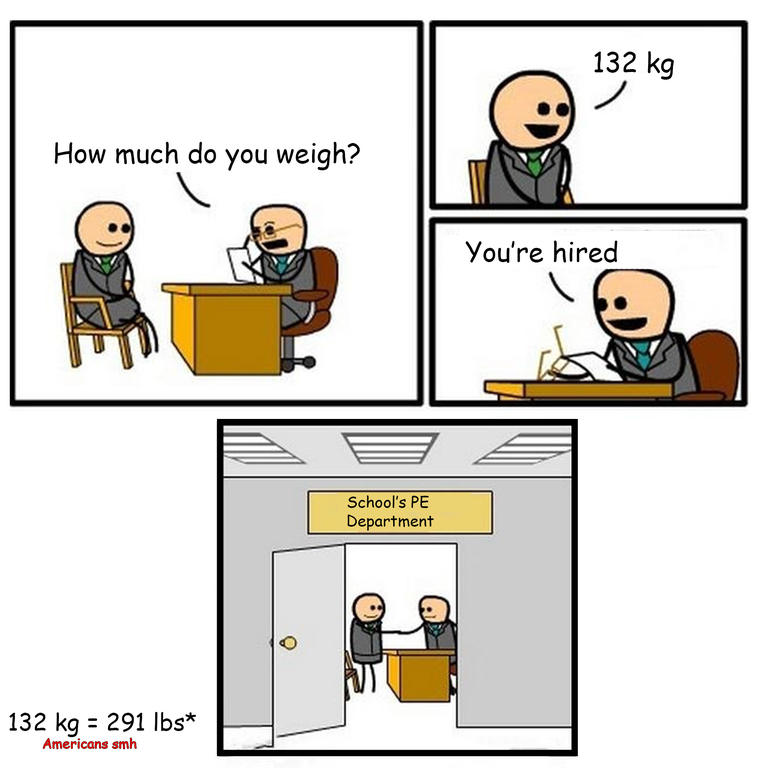 cyanide and happiness job interview - 132 kg . How much do you weigh? You're hired School's Pe Department 132 kg 291 lbs Americans smh