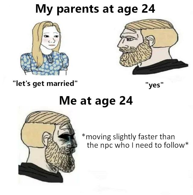 my parents at 23 meme - My parents at age 24 "let's get married" "yes" Me at age 24 moving slightly faster than the npc who I need to