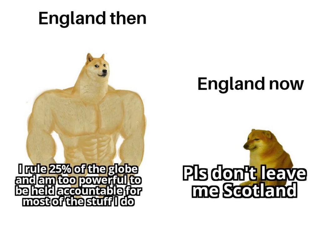 swole doge meme - England then England now Irule 25% of the globe and am too powerful to be held accountable for most of the stuff I do Pls don't leave me Scotland