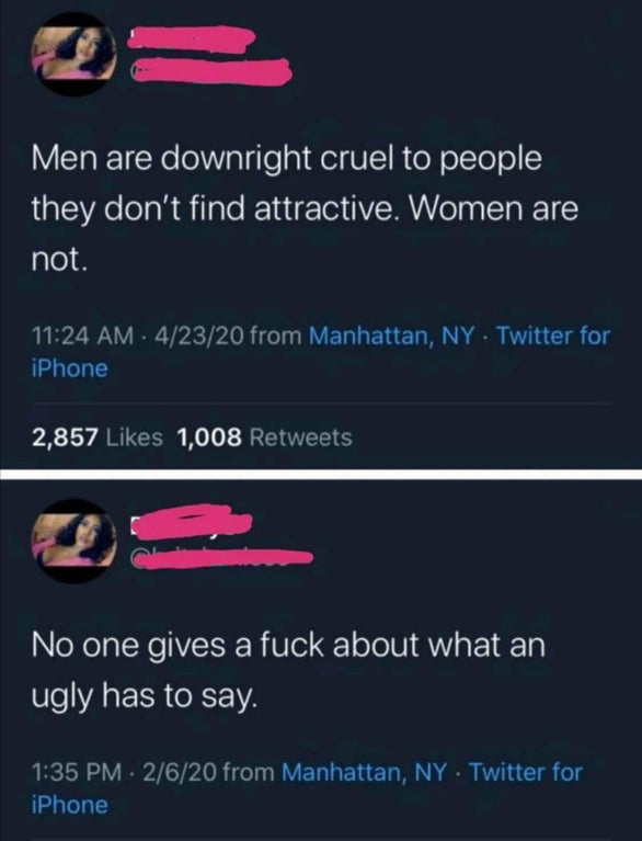 screenshot - Men are downright cruel to people they don't find attractive. Women are not. . 42320 from Manhattan, Ny Twitter for iPhone 2,857 1,008 No one gives a fuck about what an ugly has to say. 2620 from Manhattan, Ny Twitter for iPhone