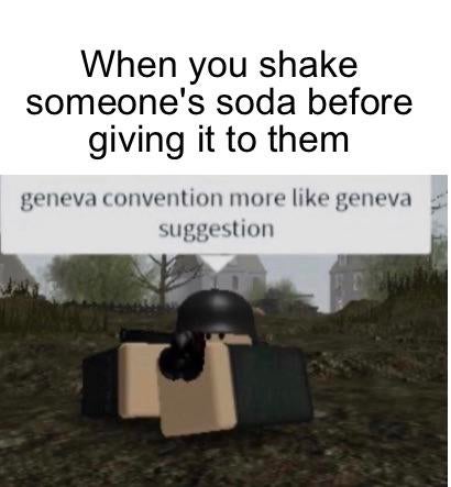 geneva convention dank memes - When you shake someone's soda before giving it to them geneva convention more geneva suggestion