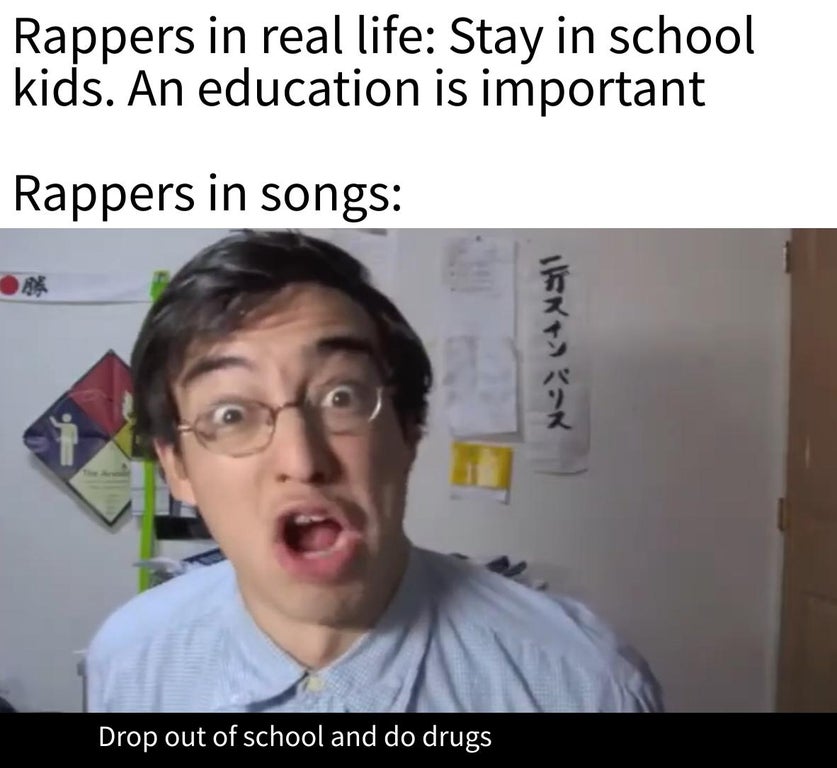 facial expression - Rappers in real life Stay in school kids. An education is important Rappers in songs Drop out of school and do drugs