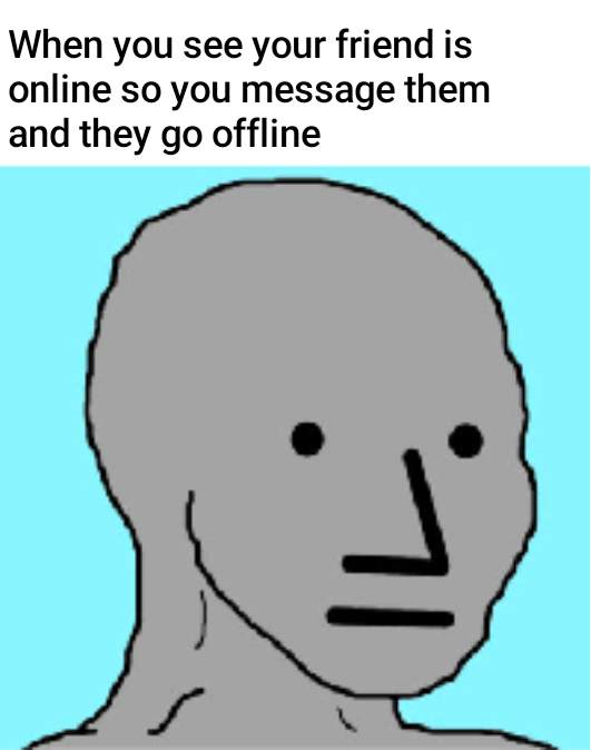 npc wojak - When you see your friend is online so you message them and they go offline