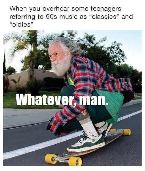 old man skateboarder - When you overhear some teenagers referring to 90s music as "classics" and "oldies" Whatever, man. 120