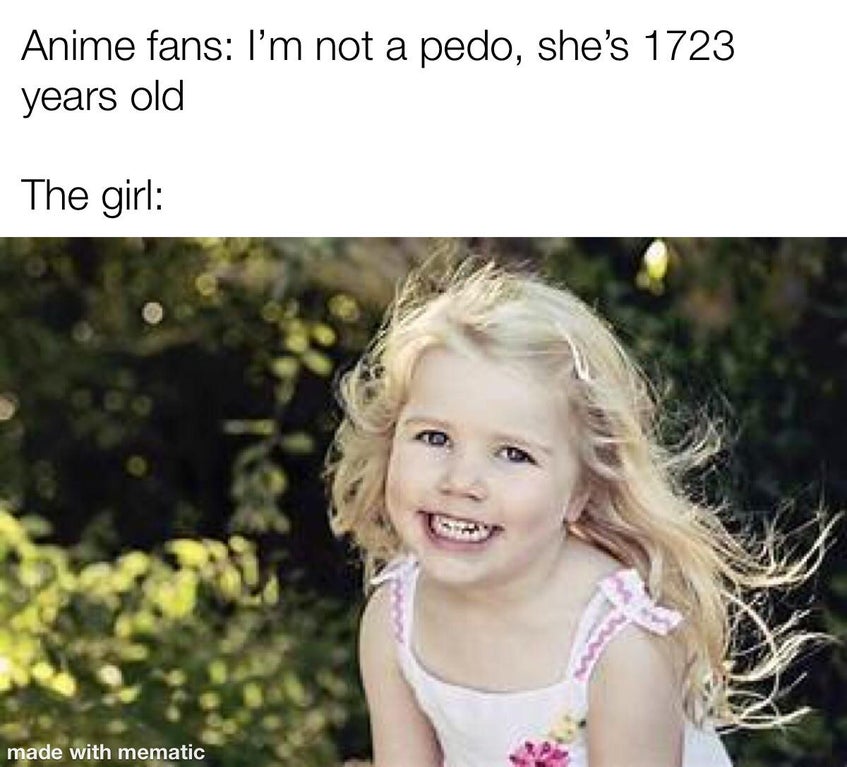 Girl - Anime fans I'm not a pedo, she's 1723 years old The girl 38! made with mematic