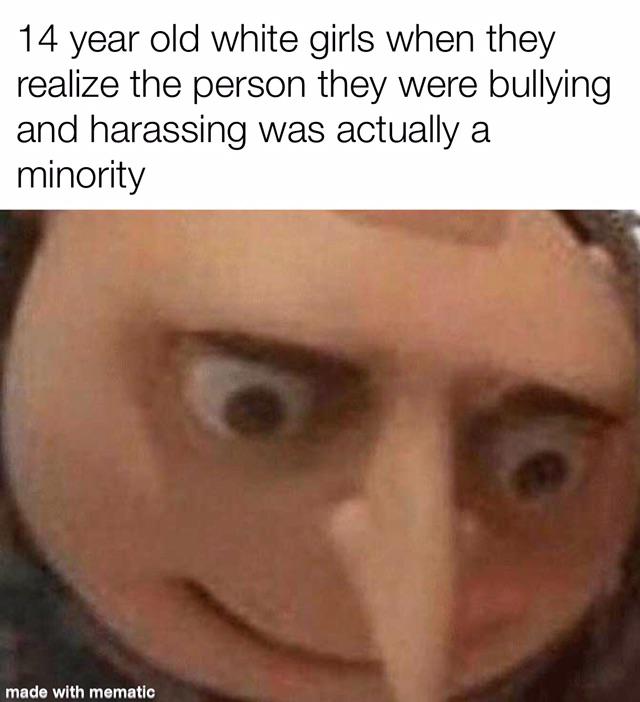 despicable me meme face - 14 year old white girls when they realize the person they were bullying and harassing was actually a minority made with mematic