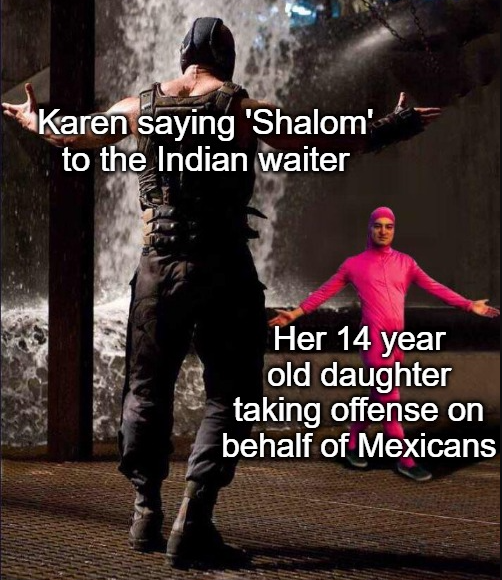 bane vs pink guy meme generator - Karen saying 'Shalom to the Indian waiter Her 14 year old daughter taking offense on behalf of Mexicans
