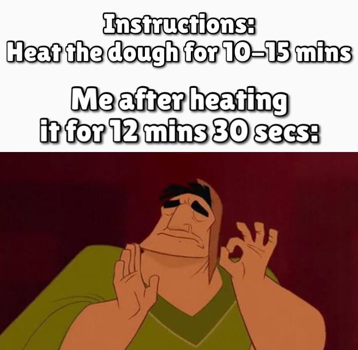 cartoon - Instructions Heat the dough for 1015 mins Me after heating it for 12 mins 30 secs