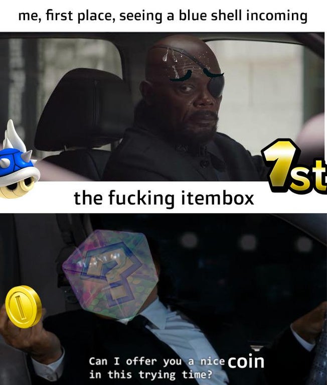 photo caption - me, first place, seeing a blue shell incoming Ist the fucking itembox Can I offer you a nice coin in this trying time?