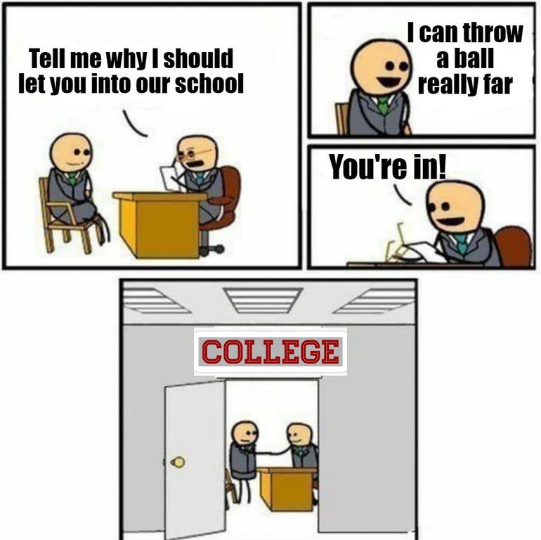 interview meme template - Tell me why I should let you into our school I can throw a ball really far You're in! College