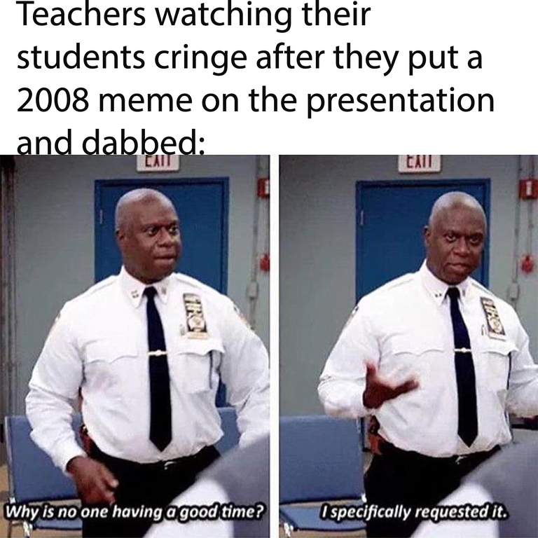 funny memes and dank memes - teachers when they add and just have fun - Teachers watching their students cringe after they put a 2008 meme on the presentation and dabbed Lat Cami Why is no one having a good time? I specifically requested it.