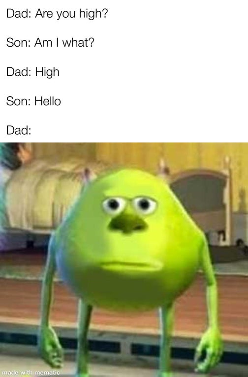 rl meme - Dad Are you high? Son Am I what? Dad High Son Hello Dad made with mematic