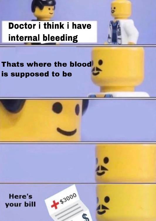 doctor memes - Doctor i think i have internal bleeding Thats where the blood is supposed to be Here's your bill $3000 S