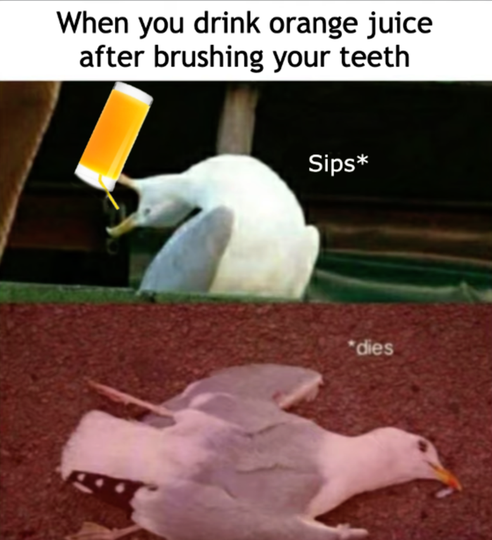 funny refresh meme - When you drink orange juice after brushing your teeth Sips dies