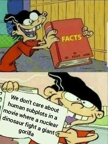 facts twitter meme - Facts Dr Kent We We don't care about human subplots in a movie where a nuclear dinosaur fight a giant gorilla