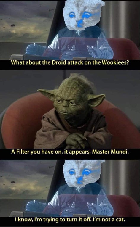head - What about the Droid attack on the Wookiees? A Filter you have on, it appears, Master Mundi. I know, I'm trying to turn it off. I'm not a cat.