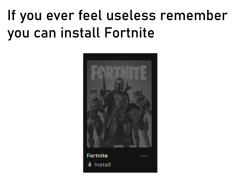 funny memes - If you ever feel useless remember you can install Fortnite