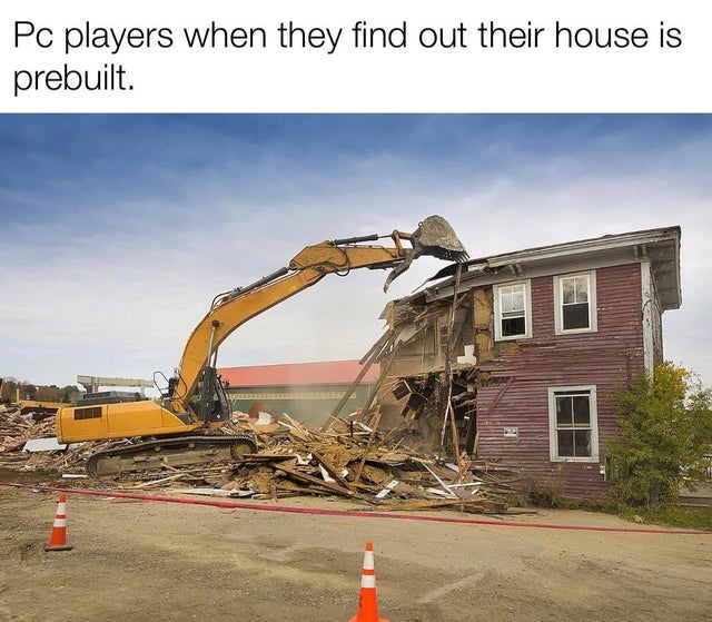 funny memes - tearing down a house - Pc players when they find out their house is prebuilt.
