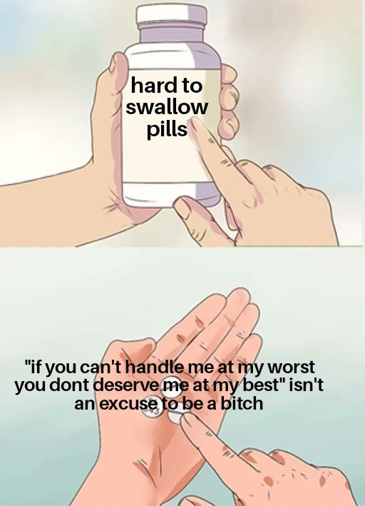 funny memes - hard to swallow pills if you can't handle me at my worst you don't deserve me at my best isn't an excuse to be a bitch