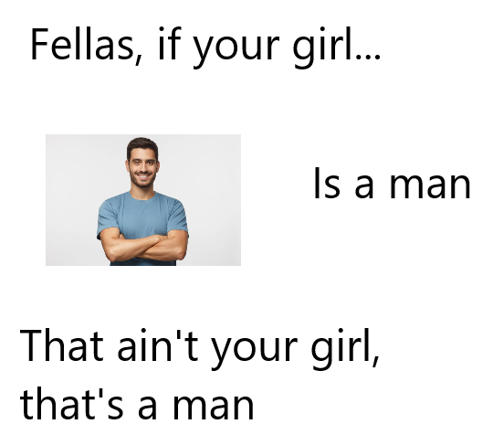 funny memes - Fellas, if your girl... Is a man That ain't your girl, that's a man