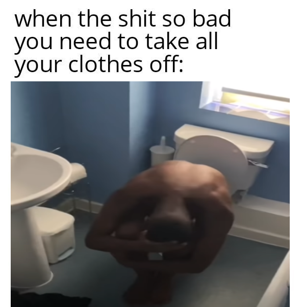 toilet - when the shit so bad you need to take all your clothes off