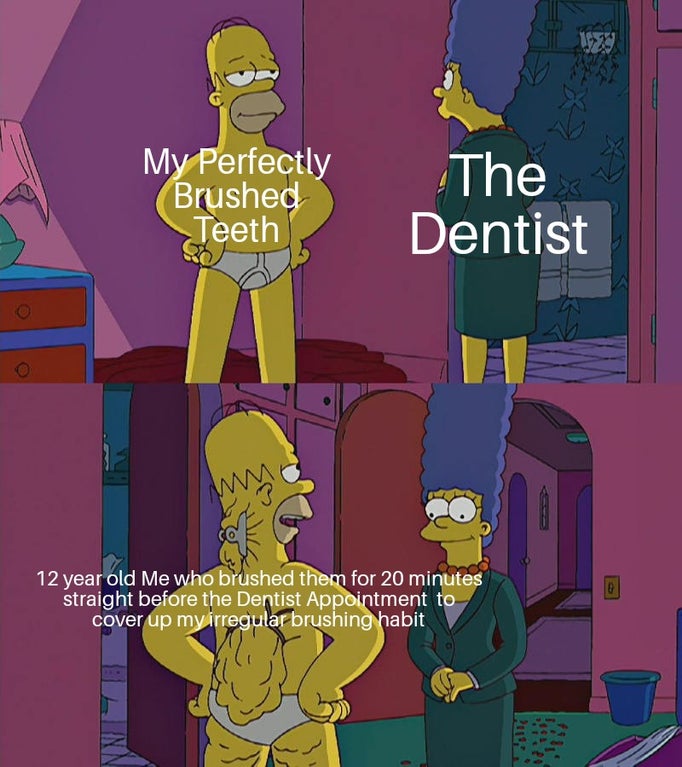 homer back fat meme template - My Perfectly Brushed Teeth The Dentist 12 year old Me who brushed them for 20 minutes straight before the Dentist Appointment to cover up my irregular brushing habit