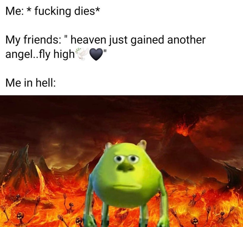 monster inc hell meme - Me fucking dies My friends" heaven just gained another angel..fly high Hi Me in hell