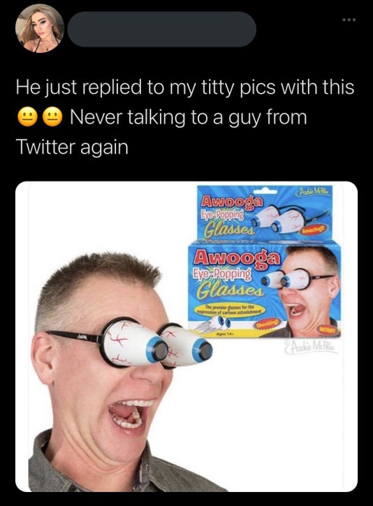 awooga glasses - He just replied to my titty pics with this Never talking to a guy from Twitter again Awooga Eye Popping Glasses Awooga Eyepopping Glasses restore of care