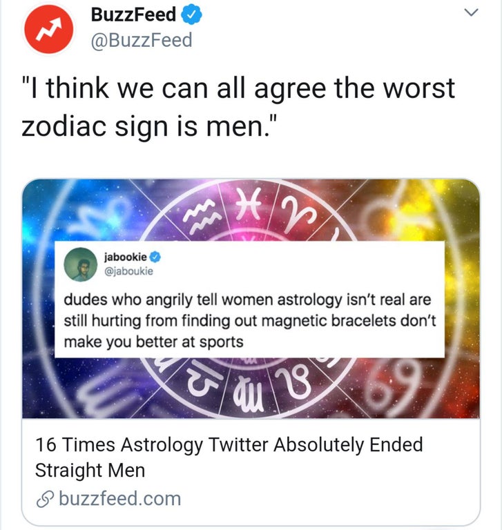 buzzfeed worst article - BuzzFeed "I think we can all agree the worst zodiac sign is men." H 2 jabookie dudes who angrily tell women astrology isn't real are still hurting from finding out magnetic bracelets don't make you better at sports 18 16 Times Ast