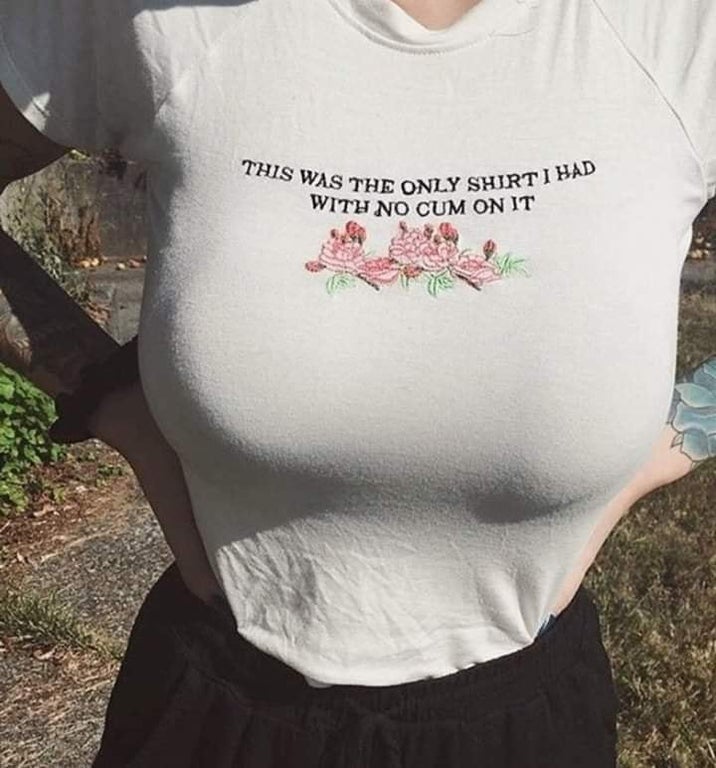 only shirt i had - This Was The Only Shjrt I Had With No Cum On It