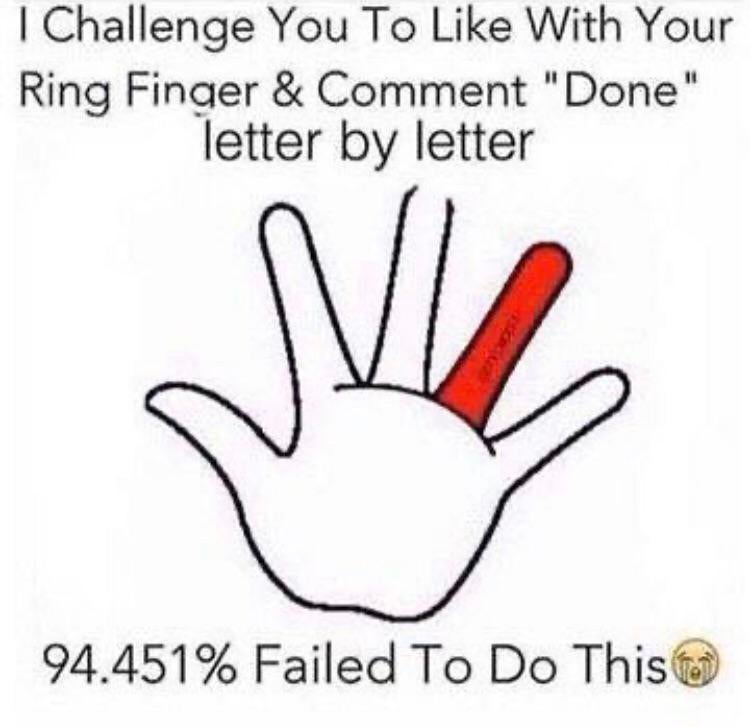 comment challenge - I Challenge You To With Your Ring Finger & Comment "Done" letter by letter 94.451% Failed To Do Thiste