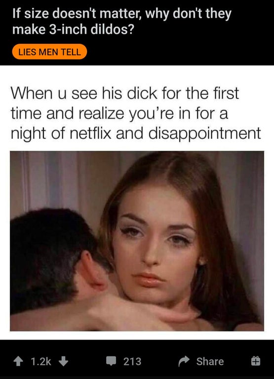 sick child memes - If size doesn't matter, why don't they make 3inch dildos? Lies Men Tell When u see his dick for the first time and realize you're in for a night of netflix and disappointment 213