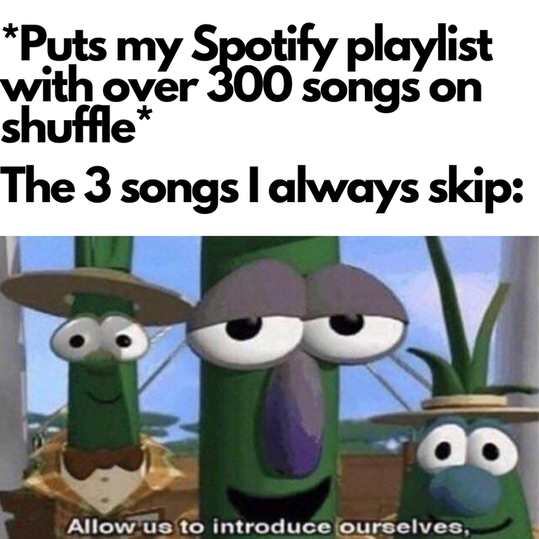 veggie tales meme template - Puts my Spotify playlist with over 300 songs on shuffle The 3 songs I always skip Allow us to introduce ourselves,