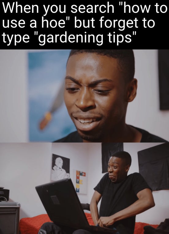 confused fap meme - When you search "how to use a hoe" but forget to type "gardening tips" V