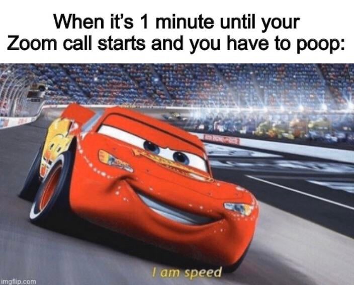 am speed meme - When it's 1 minute until your Zoom call starts and you have to poop I am speed imgflip.com