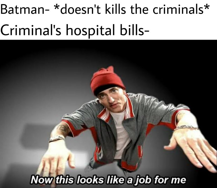 meme now this looks like a job - Batman doesn't kills the criminals Criminal's hospital bills Now this looks a job for me
