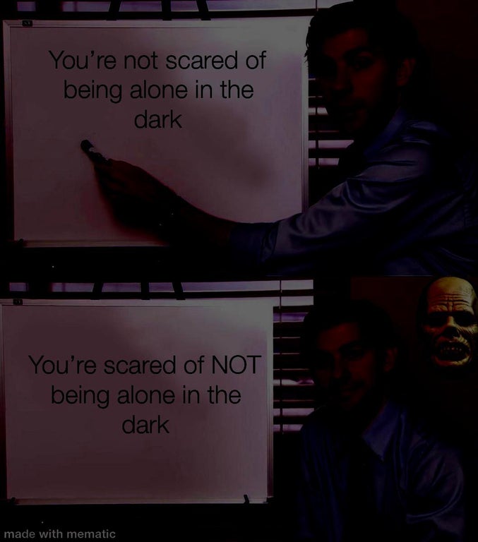 darkness - You're not scared of being alone in the dark You're scared of Not being alone in the dark made with mematic