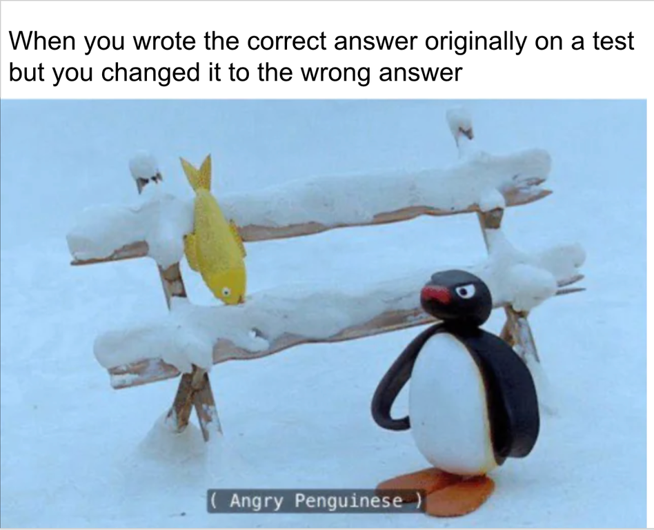 fauna - When you wrote the correct answer originally on a test but you changed it to the wrong answer Angry Penguinese