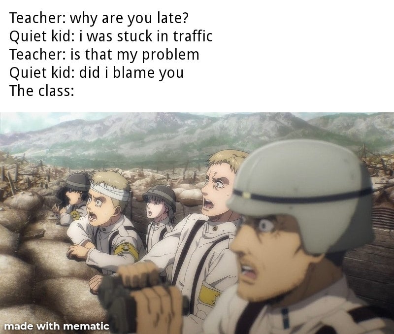 photo caption - Teacher why are you late? Quiet kid i was stuck in traffic Teacher is that my problem Quiet kid did i blame you The class made with mematic