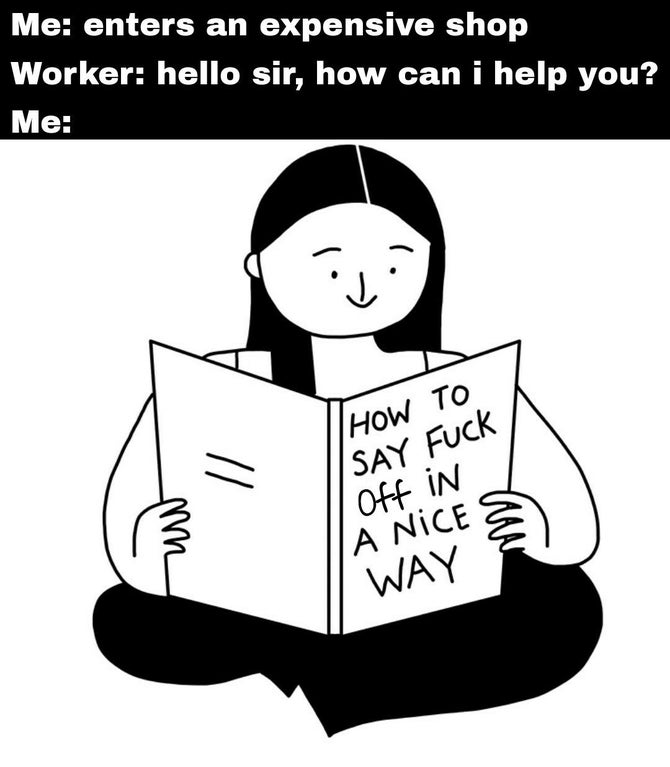 libra memes - Me enters an expensive shop Worker hello sir, how can i help you? Me How To Say Fuck Off in A Nice An Way