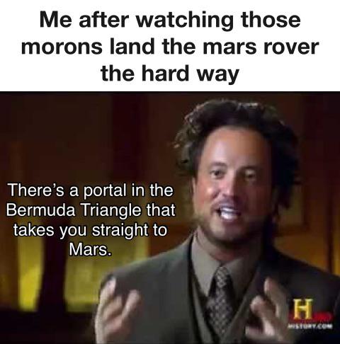 giorgio a tsoukalos - Me after watching those morons land the mars rover the hard way There's a portal in the Bermuda Triangle that takes you straight to Mars. H