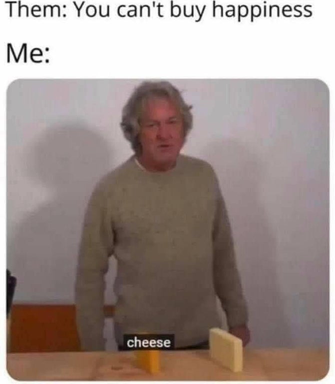 you can t buy happiness cheese - Them You can't buy happiness Me cheese