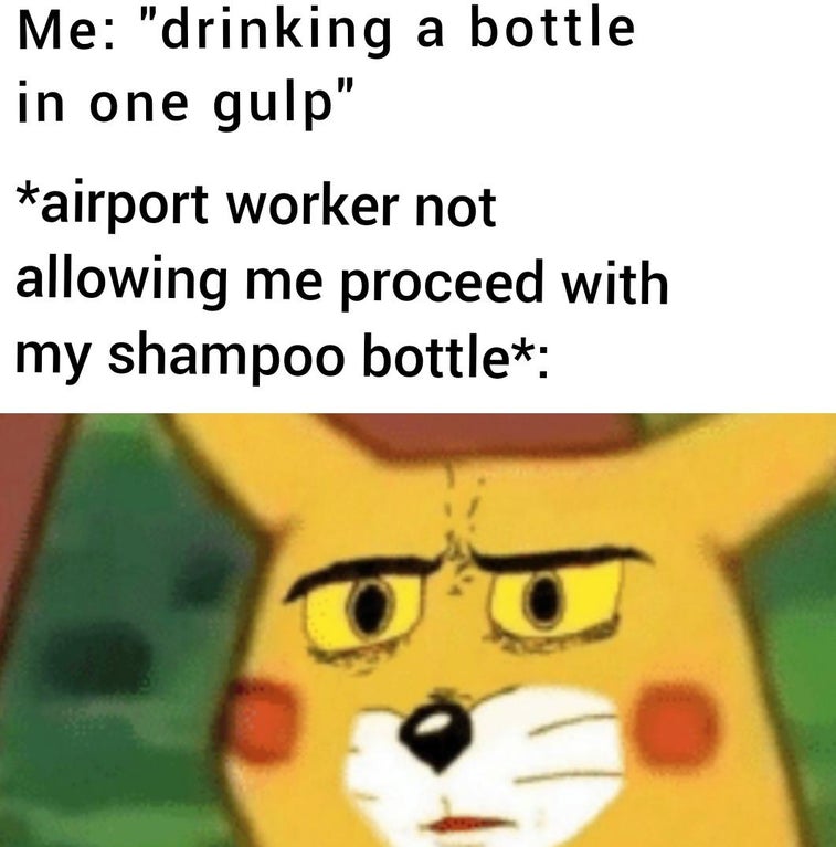 last time i trusted someone i lost - Me "drinking a bottle in one gulp" airport worker not allowing me proceed with my shampoo bottle