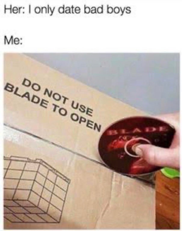 do not use blade to open meme - Her I only date bad boys Me Do Not Use Blade To Open